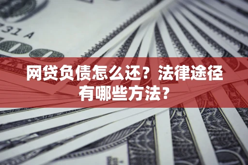 北京网贷负债怎么还？法律途径有哪些方法？