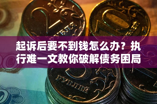 北京起诉后要不到钱怎么办？执行难一文教你破解债务困局