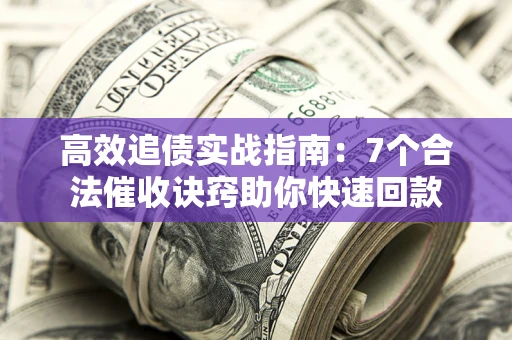 北京高效追债实战指南：7个合法催收诀窍助你快速回款