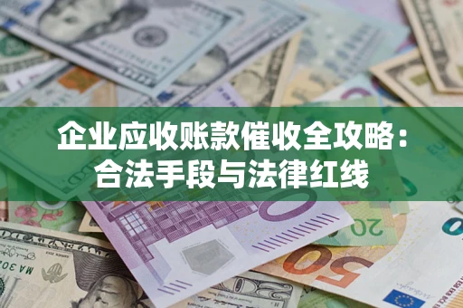 北京企业应收账款催收全攻略：合法手段与法律红线
