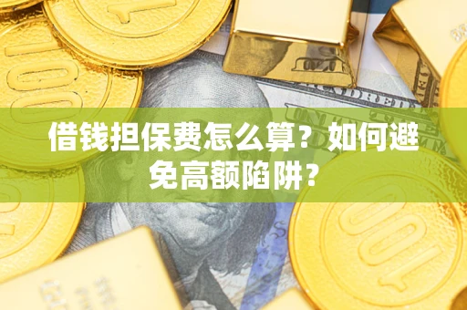 北京借钱担保费怎么算？如何避免高额陷阱？