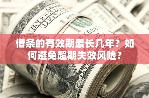 北京借条的有效期最长几年？如何避免超期失效风险？