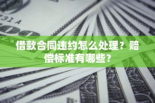 北京借款合同违约怎么处理？赔偿标准有哪些？