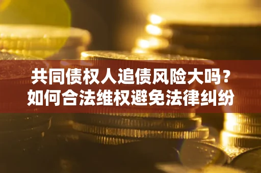 北京共同债权人追债风险大吗？如何合法维权避免法律纠纷？