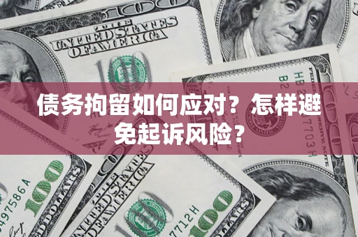 北京债务拘留如何应对？怎样避免起诉风险？
