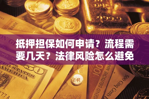 北京抵押担保如何申请？流程需要几天？法律风险怎么避免？避坑指南