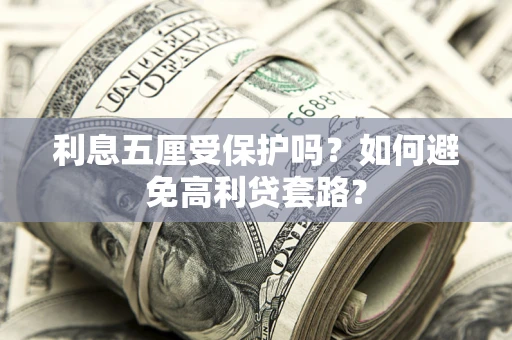 北京利息五厘受保护吗？如何避免高利贷套路？