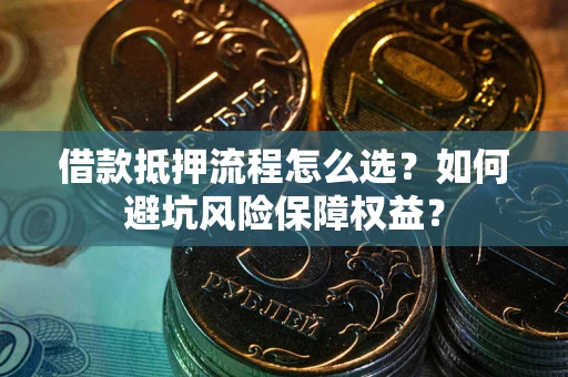 北京借款抵押流程怎么选？如何避坑风险保障权益？