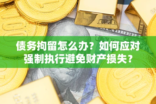北京债务拘留怎么办？如何应对强制执行避免财产损失？