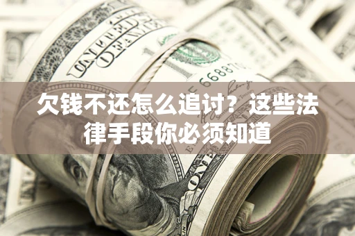 北京欠钱不还怎么追讨？这些法律手段你必须知道