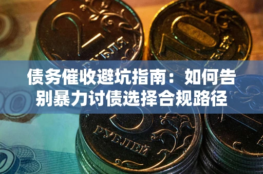 北京债务催收避坑指南：如何告别暴力讨债选择合规路径