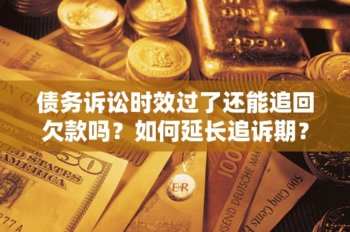 北京债务诉讼时效过了还能追回欠款吗？如何延长追诉期？