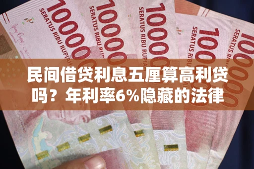 北京民间借贷利息五厘算高利贷吗？年利率6%隐藏的法律风险全解析
