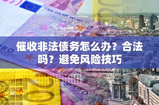 北京催收非法债务怎么办？合法吗？避免风险技巧