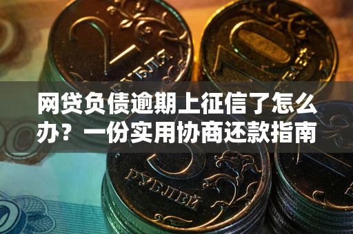 北京网贷负债逾期上征信了怎么办？一份实用协商还款指南请收好