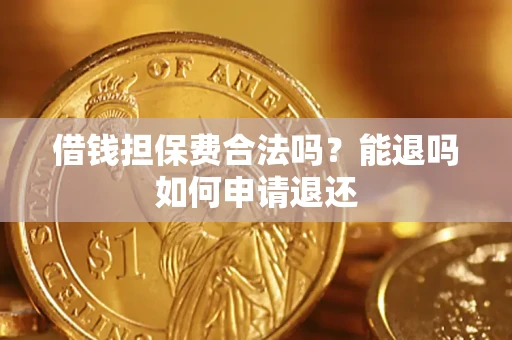 北京借钱担保费合法吗？能退吗如何申请退还