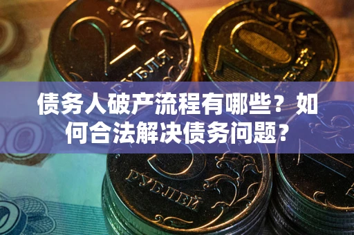 北京债务人破产流程有哪些？如何合法解决债务问题？
