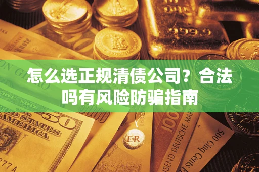 北京怎么选正规清债公司？合法吗有风险防骗指南
