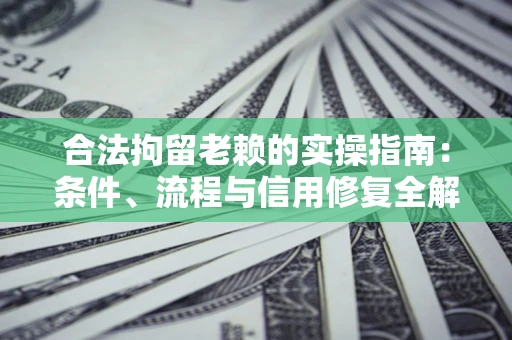 北京合法拘留老赖的实操指南:条件、流程与信用修复全解析 北京合法拘留老赖的实操指南:条件、流程与信用修复全解析