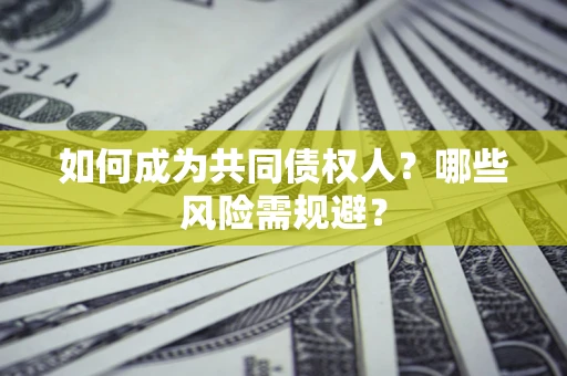 北京如何成为共同债权人？哪些风险需规避？