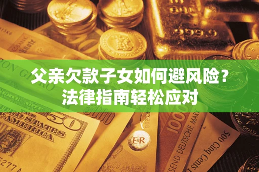 北京父亲欠款子女如何避风险？法律指南轻松应对