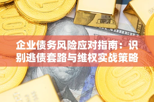 北京企业债务风险应对指南：识别逃债套路与维权实战策略