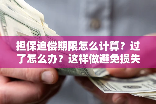 北京担保追偿期限怎么计算？过了怎么办？这样做避免损失！