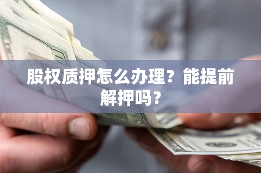 北京股权质押怎么办理？能提前解押吗？