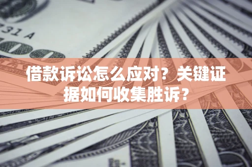 北京借款诉讼怎么应对？关键证据如何收集胜诉？