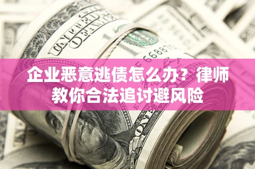 北京企业恶意逃债怎么办？律师教你合法追讨避风险