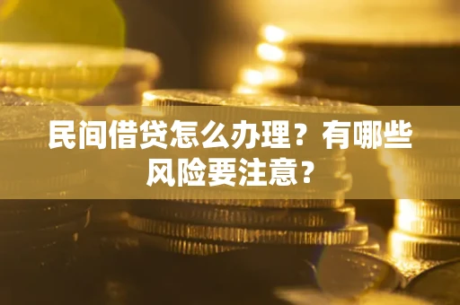 北京民间借贷怎么办理？有哪些风险要注意？