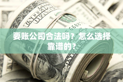 北京要账公司合法吗？怎么选择靠谱的？