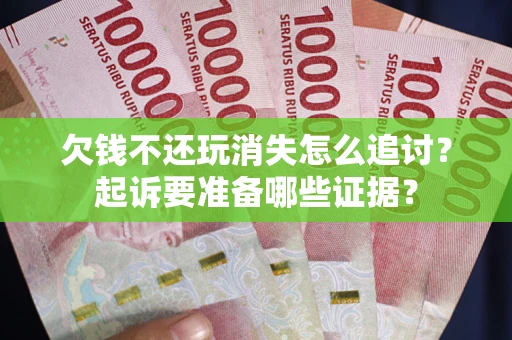 北京欠钱不还玩消失怎么追讨？起诉要准备哪些证据？