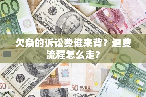 北京欠条的诉讼费谁来背？退费流程怎么走？