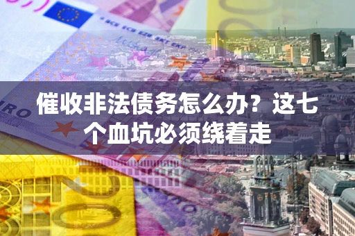 北京催收非法债务怎么办？这七个血坑必须绕着走