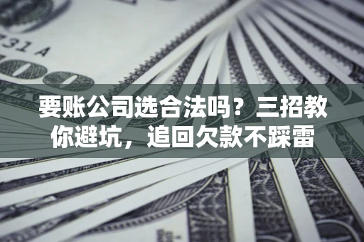 北京要账公司选合法吗？三招教你避坑，追回欠款不踩雷