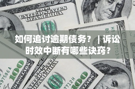 北京如何追讨逾期债务？ | 诉讼时效中断有哪些诀窍？