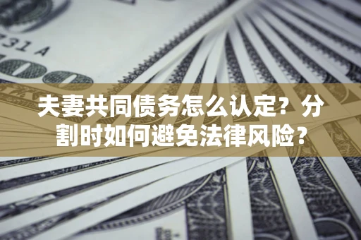 北京夫妻共同债务怎么认定？分割时如何避免法律风险？