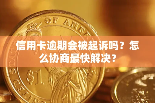 北京信用卡逾期会被起诉吗？怎么协商最快解决？