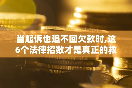 北京当起诉也追不回欠款时,这6个法律招数才是真正的救命稻草