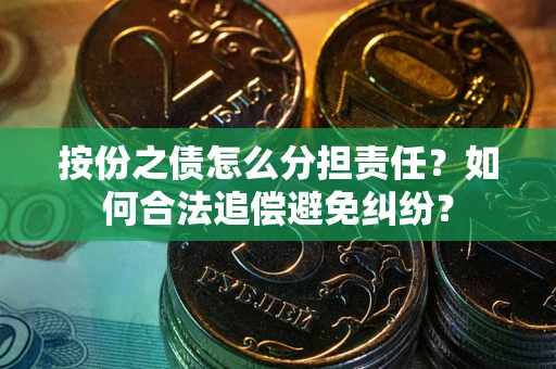 北京按份之债怎么分担责任？如何合法追偿避免纠纷？