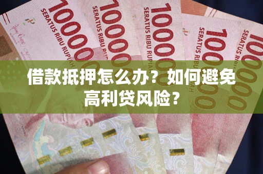 北京借款抵押怎么办？如何避免高利贷风险？