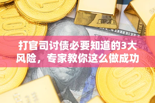 北京打官司讨债必要知道的3大风险，专家教你这么做成功率飙升