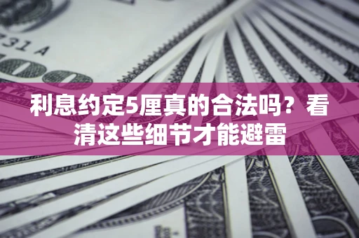 北京利息约定5厘真的合法吗？看清这些细节才能避雷