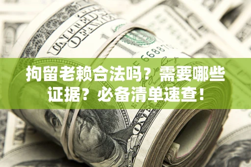 北京拘留老赖合法吗？需要哪些证据？必备清单速查！
