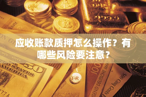北京应收账款质押怎么操作？有哪些风险要注意？