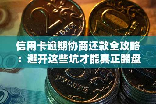 北京信用卡逾期协商还款全攻略：避开这些坑才能真正翻盘