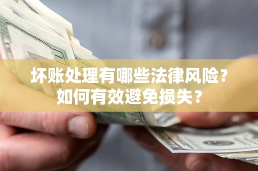 北京坏账处理有哪些法律风险？如何有效避免损失？