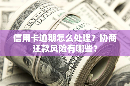 北京信用卡逾期怎么处理？协商还款风险有哪些？